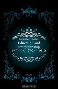 Education and statesmanship in India, 1797 to 1910