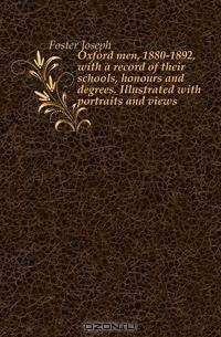 Oxford men, 1880-1892, with a record of their schools, honours and degrees. Illustrated with portraits and views