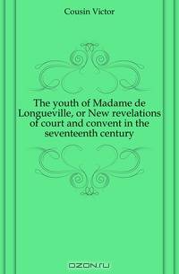The youth of Madame de Longueville, or New revelations of court and convent in the seventeenth century