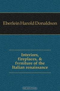 Interiors, fireplaces, & fvrniture of the Italian renaissance