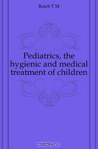 Pediatrics, the hygienic and medical treatment of children