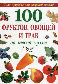 100 фруктов, овощей и трав на твоей кухне