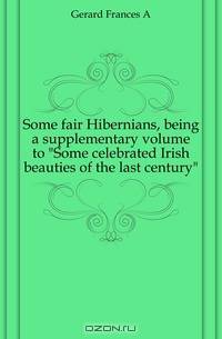 Some fair Hibernians, being a supplementary volume to Some celebrated Irish beauties of the last century