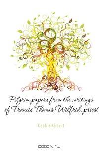 Pilgrim papers from the writings of Francis Thomas Wilfrid, priest