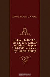 Ireland, 1494-1905. 2d ed. rev., with an additional chapter 1868-1905, notes, etc. by Robert Dunlop
