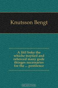 A litil boke the whiche traytied and reherced many gode thinges necessaries for the pestilence