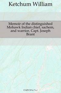 Memoir of the distinguished Mohawk Indian chief, sachem, and warrior, Capt. Joseph Brant