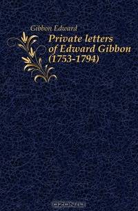 Private letters of Edward Gibbon (1753-1794)