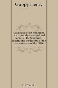 Catalogue of an exhibition of manuscripts and printed copies of the Scriptures, illustrating the history of the transmission of the Bible