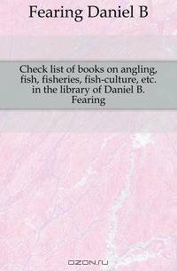 Check list of books on angling, fish, fisheries, fish-culture, etc. in the library of Daniel B. Fearing