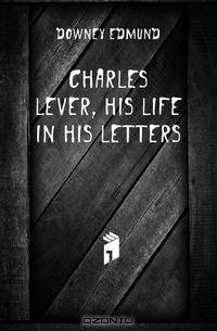 Charles Lever, his life in his letters