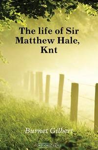 The life of Sir Matthew Hale, Knt.