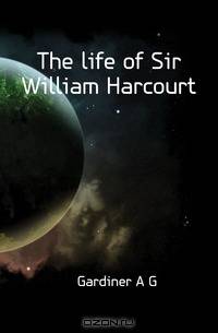 The life of Sir William Harcourt