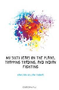 My sixty years on the plains, trapping trading, and Indian fighting