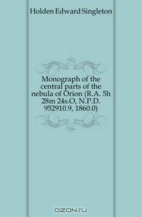 Monograph of the central parts of the nebula of Orion (R.A. 5h 28m 24s.O, N.P.D. 952910.9, 1860.0)
