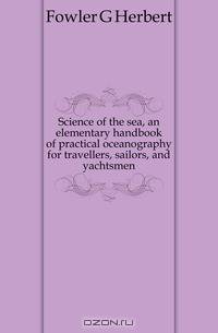 Science of the sea, an elementary handbook of practical oceanography for travellers, sailors, and yachtsmen