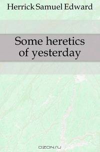 Some heretics of yesterday