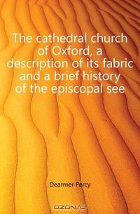 The cathedral church of Oxford, a description of its fabric and a brief history of the episcopal see