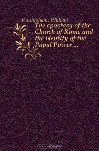 The apostasy of the Church of Rome and the identity of the Papal Power