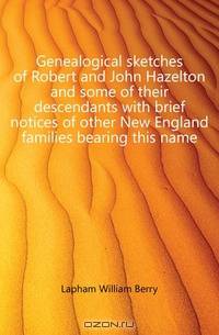 Genealogical sketches of Robert and John Hazelton and some of their descendants with brief notices of other New England families bearing this name