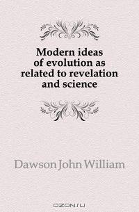 Modern ideas of evolution as related to revelation and science