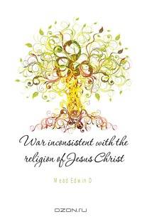 War inconsistent with the religion of Jesus Christ