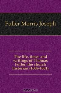 The life, times and writings of Thomas Fuller, the church historian (1608-1661)