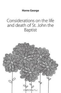 Considerations on the life and death of St. John the Baptist