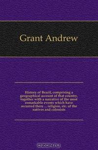 History of Brazil, comprising a geographical account of that country, together with a narrative of the most remarkable events which have occurred there ... religion, etc. of the natives and colonists