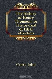 The history of Henry Thomson, or The reward of filial affection