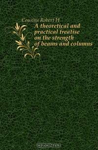 A theoretical and practical treatise on the strength of beams and columns