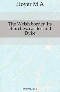 The Welsh border, its churches, castles and Dyke