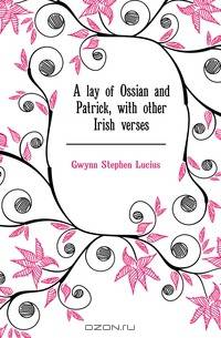 A lay of Ossian and Patrick, with other Irish verses