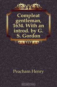 Compleat gentleman, 1634. With an introd. by G.S. Gordon