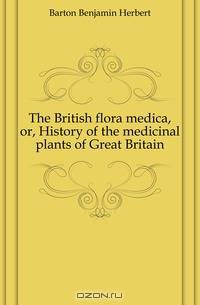 The British flora medica, or, History of the medicinal plants of Great Britain