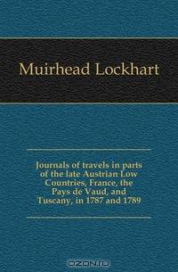 Journals of travels in parts of the late Austrian Low Countries, France, the Pays de Vaud, and Tuscany, in 1787 and 1789