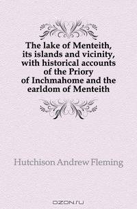 The lake of Menteith, its islands and vicinity, with historical accounts of the Priory of Inchmahome and the earldom of Menteith