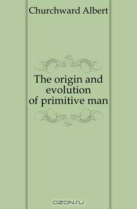 The origin and evolution of primitive man