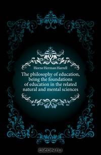 The philosophy of education, being the foundations of education in the related natural and mental sciences