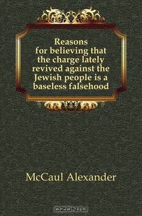 Reasons for believing that the charge lately revived against the Jewish people is a baseless falsehood