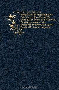 Report on the investigations into the purification of the Ohio River water at Louisville, Kentucky, made to the president and directors of the Louisville water company