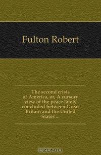 The second crisis of America, or, A cursory view of the peace lately concluded between Great Britain and the United States ...