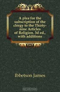 A plea for the subscription of the clergy to the Thirty-nine Articles of Religion. 3d ed., with additions