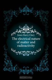 The electrical nature of matter and radioactivity