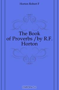 The Book of Proverbs /by R.F. Horton