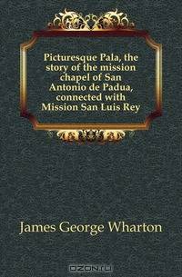 Picturesque Pala, the story of the mission chapel of San Antonio de Padua, connected with Mission San Luis Rey