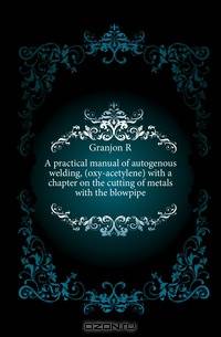 A practical manual of autogenous welding, (oxy-acetylene) with a chapter on the cutting of metals with the blowpipe