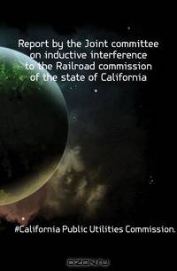 Report by the Joint committee on inductive interference to the Railroad commission of the state of California
