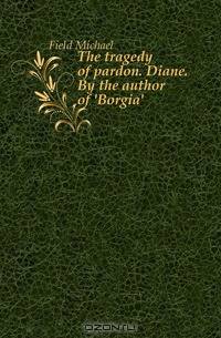 The tragedy of pardon. Diane. By the author of 