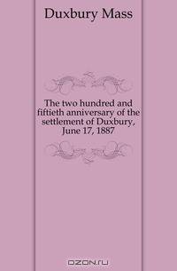 The two hundred and fiftieth anniversary of the settlement of Duxbury, June 17, 1887